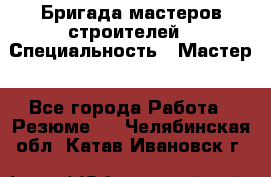 Бригада мастеров строителей › Специальность ­ Мастер - Все города Работа » Резюме   . Челябинская обл.,Катав-Ивановск г.